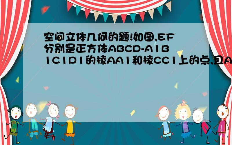 空间立体几何的题!如图,EF分别是正方体ABCD-A1B1C1D1的棱AA1和棱CC1上的点,且AE＝C1F．求证：四边