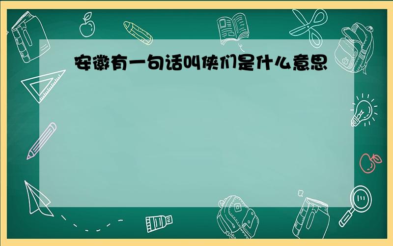 安徽有一句话叫侠们是什么意思