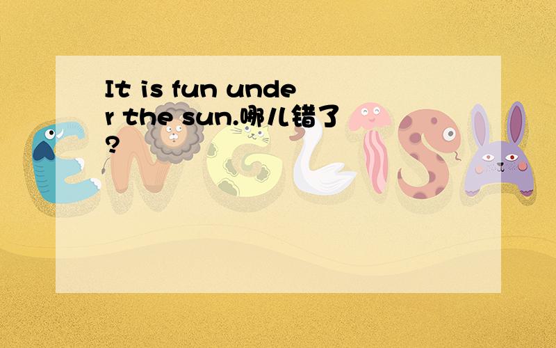 It is fun under the sun.哪儿错了?