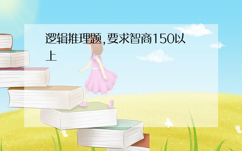 逻辑推理题,要求智商150以上