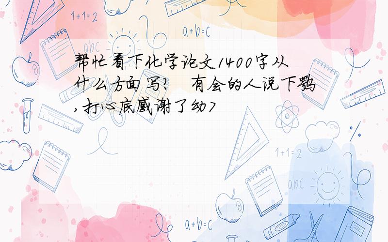 帮忙看下化学论文1400字从什么方面写?　有会的人说下嘛,打心底感谢了幼7