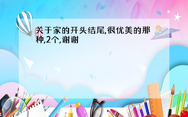 关于家的开头结尾,很优美的那种,2个,谢谢