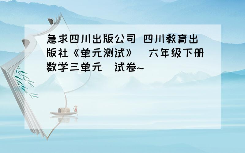 急求四川出版公司 四川教育出版社《单元测试》（六年级下册数学三单元）试卷~