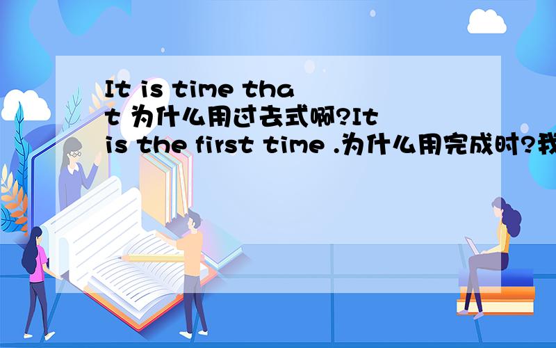 It is time that 为什么用过去式啊?It is the first time .为什么用完成时?我总记不住