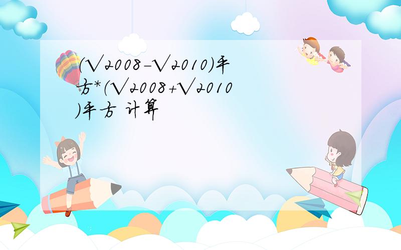 （√2008-√2010）平方*（√2008+√2010）平方 计算