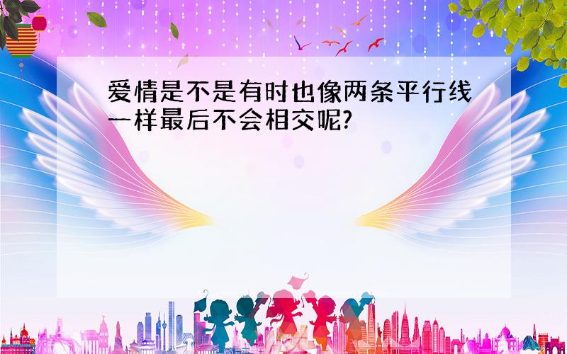 爱情是不是有时也像两条平行线一样最后不会相交呢?