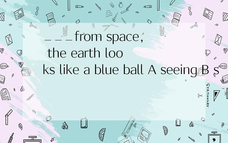 ___from space, the earth looks like a blue ball A seeing B s