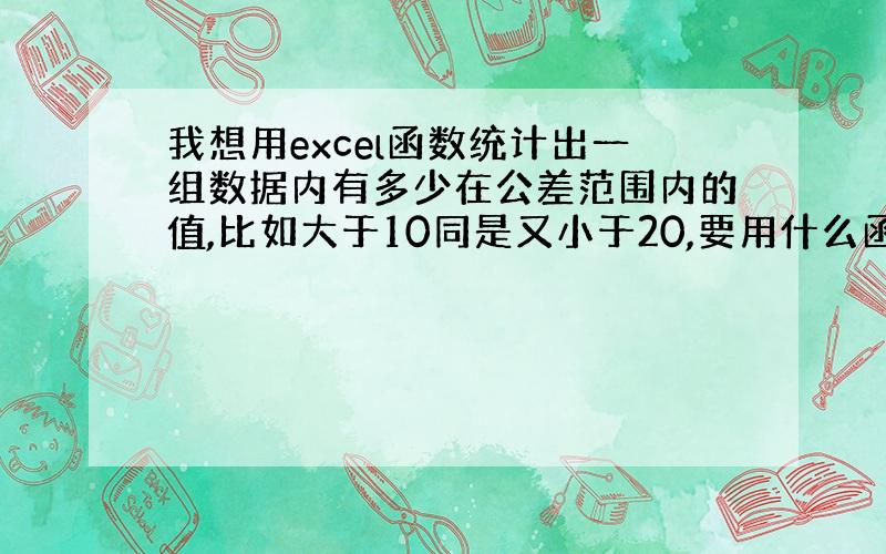 我想用excel函数统计出一组数据内有多少在公差范围内的值,比如大于10同是又小于20,要用什么函数?再统计出有多少个数