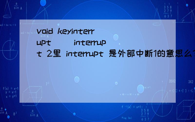 void keyinterrupt() interrupt 2里 interrupt 是外部中断1的意思么?