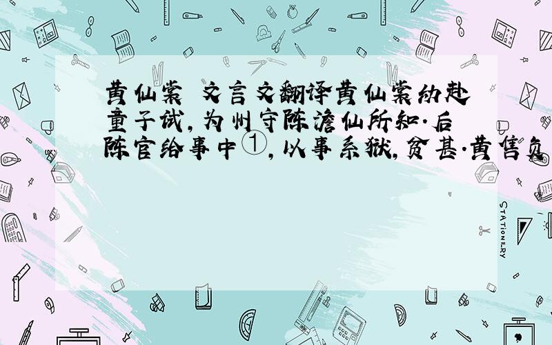 黄仙裳 文言文翻译黄仙裳幼赴童子试,为州守陈澹仙所知.后陈官给事中①,以事系狱,贫甚.黄售负廓②田,得百金,尽以赠陈,与