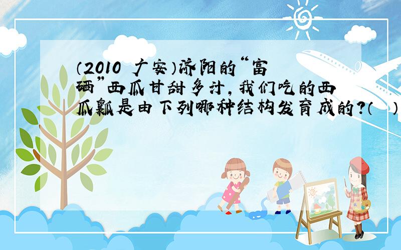 （2010•广安）济阳的“富硒”西瓜甘甜多汁，我们吃的西瓜瓤是由下列哪种结构发育成的？（　　）