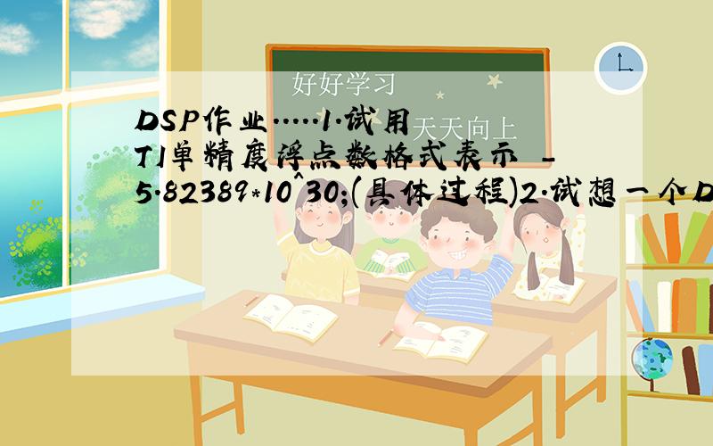 DSP作业.....1.试用TI单精度浮点数格式表示 -5.82389*10^30;(具体过程)2.试想一个DSP应用的