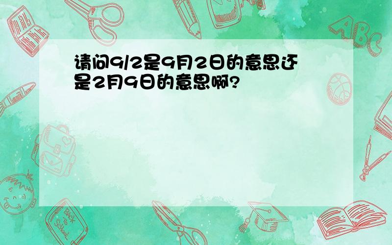 请问9/2是9月2日的意思还是2月9日的意思啊?