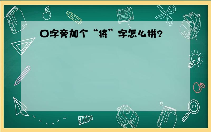 口字旁加个“将”字怎么拼?