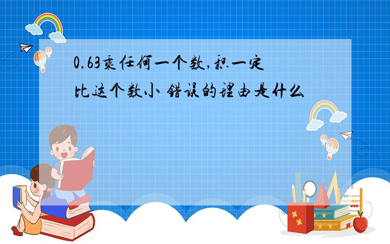 0.63乘任何一个数,积一定比这个数小 错误的理由是什么