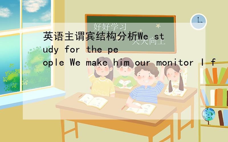 英语主谓宾结构分析We study for the people We make him our monitor I f