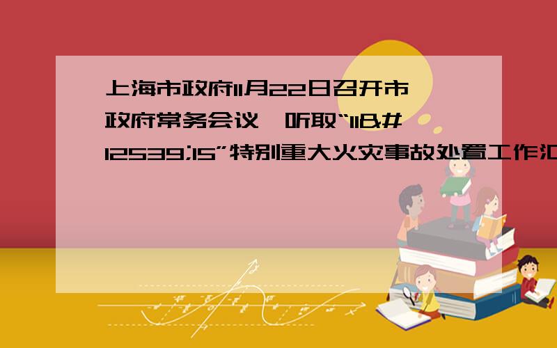 上海市政府11月22日召开市政府常务会议,听取“11・15”特别重大火灾事故处置工作汇报.为永远铭记这次事