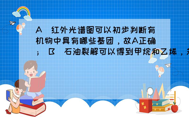 A．红外光谱图可以初步判断有机物中具有哪些基团，故A正确； B．石油裂解可以得到甲烷和乙烯，苯可通过煤的干馏获