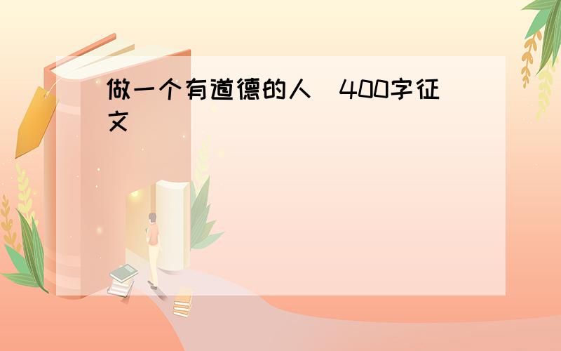 做一个有道德的人（400字征文）