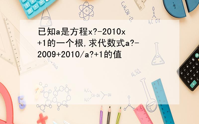 已知a是方程x?-2010x+1的一个根,求代数式a?-2009+2010/a?+1的值