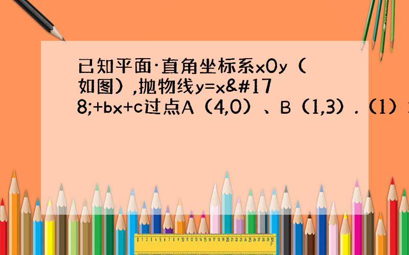 已知平面·直角坐标系x0y（如图）,抛物线y=x²+bx+c过点A（4,0）、B（1,3）.（1）求该抛物线的