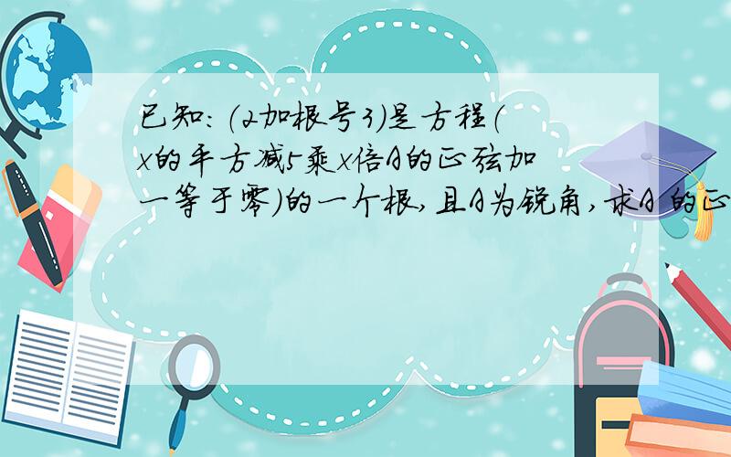 已知：（2加根号3）是方程（x的平方减5乘x倍A的正弦加一等于零）的一个根,且A为锐角,求A 的正切