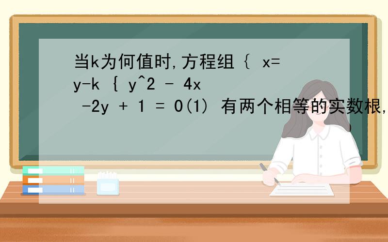 当k为何值时,方程组｛ x=y-k { y^2 - 4x -2y + 1 = 0(1) 有两个相等的实数根,（2）有两个