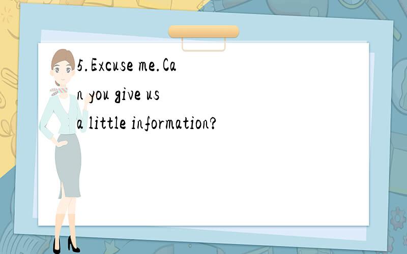 5.Excuse me.Can you give us a little information?