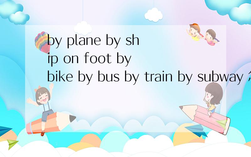 by plane by ship on foot by bike by bus by train by subway 怎