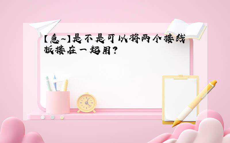 【急~】是不是可以将两个接线板接在一起用?