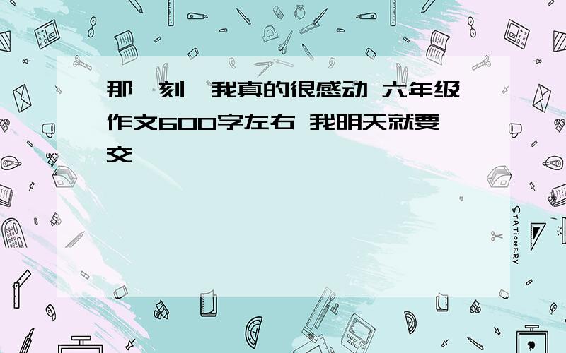 那一刻,我真的很感动 六年级作文600字左右 我明天就要交