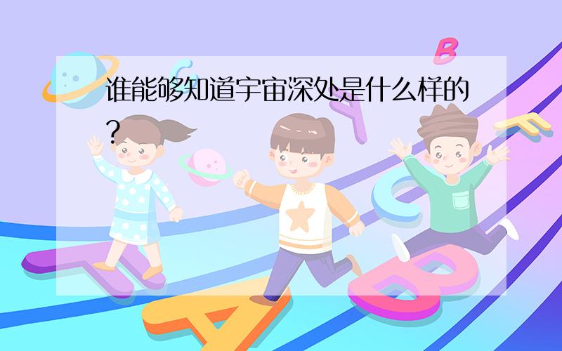 谁能够知道宇宙深处是什么样的?