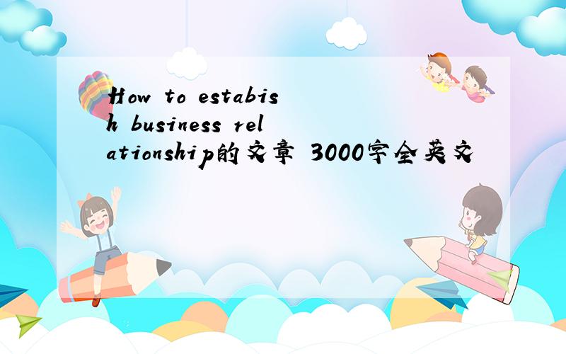 How to estabish business relationship的文章 3000字全英文