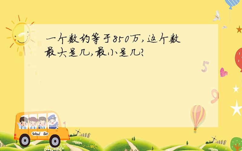 一个数约等于850万,这个数最大是几,最小是几?