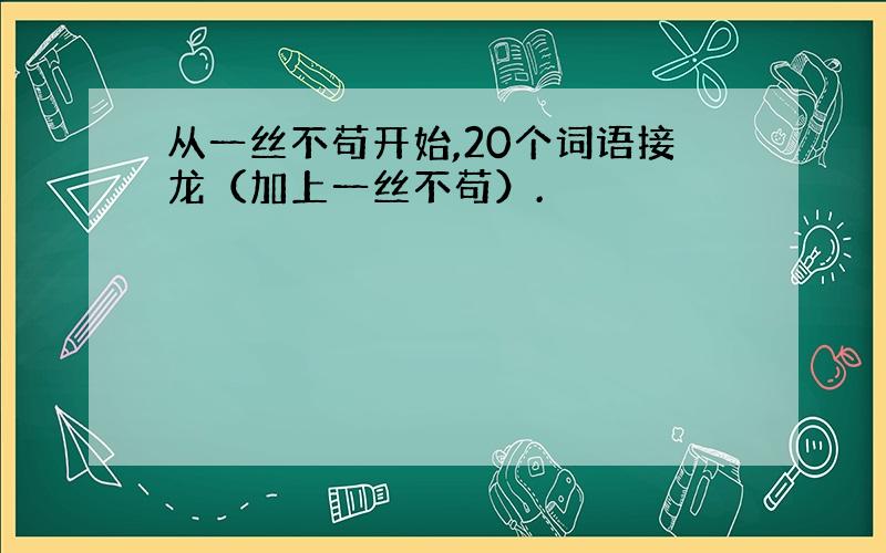 从一丝不苟开始,20个词语接龙（加上一丝不苟）.