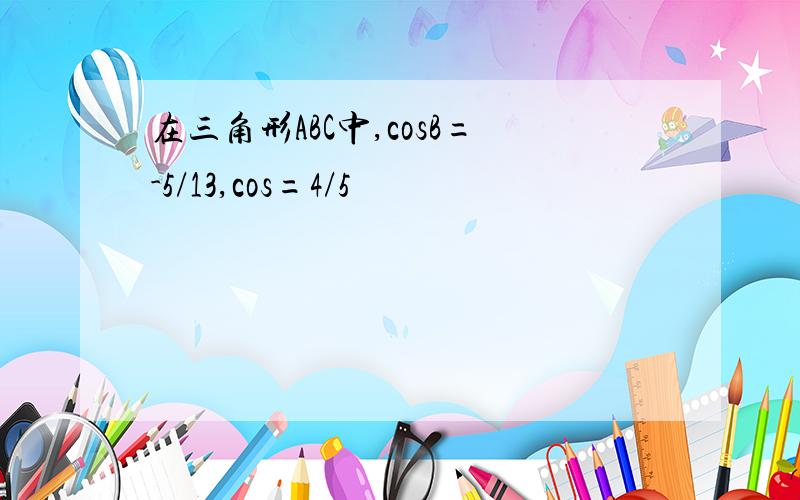 在三角形ABC中,cosB=-5/13,cos=4/5