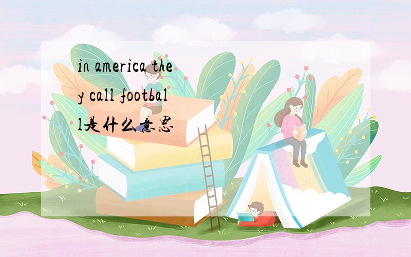 in america they call football是什么意思