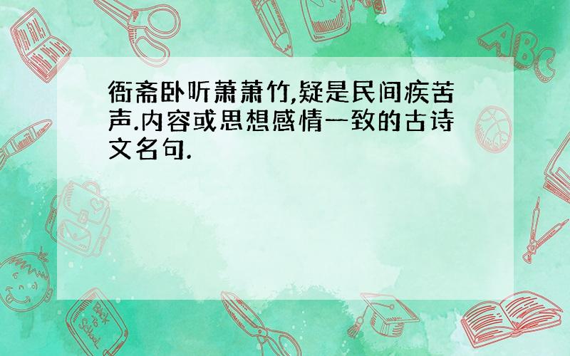 衙斋卧听萧萧竹,疑是民间疾苦声.内容或思想感情一致的古诗文名句.