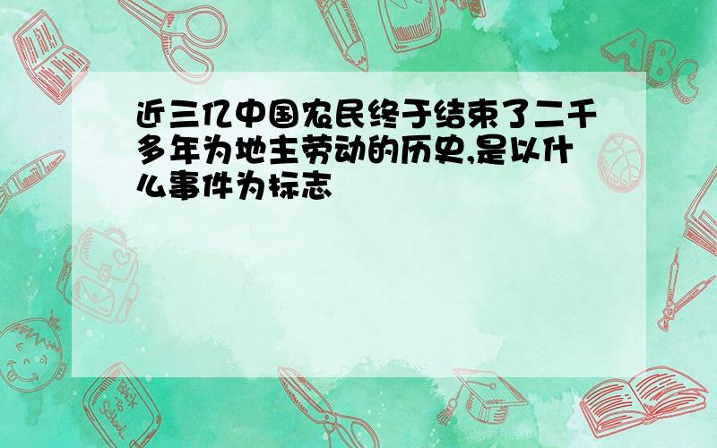 近三亿中国农民终于结束了二千多年为地主劳动的历史,是以什么事件为标志