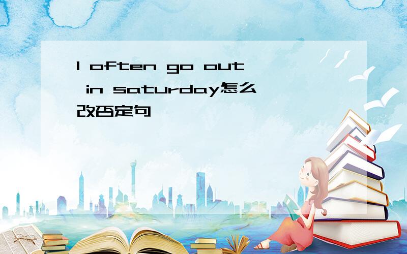 I often go out in saturday怎么改否定句