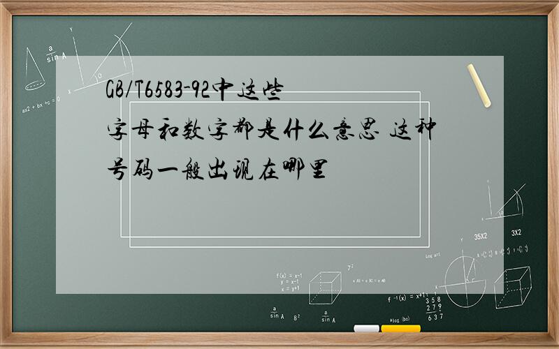 GB/T6583-92中这些字母和数字都是什么意思 这种号码一般出现在哪里