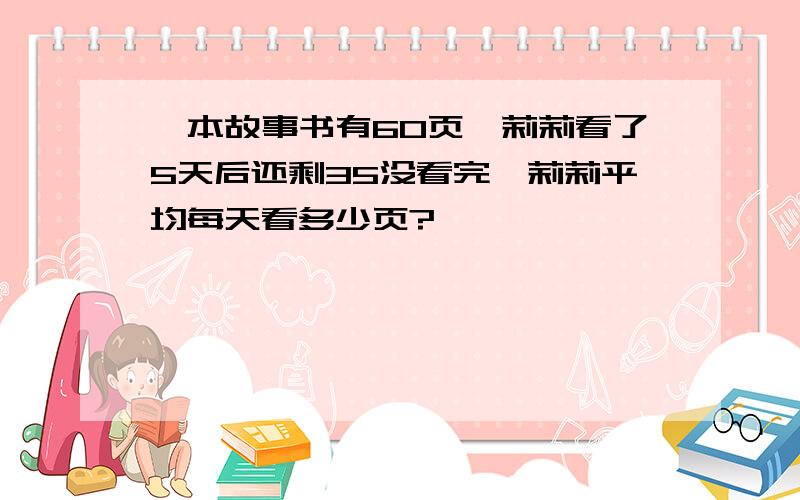 一本故事书有60页,莉莉看了5天后还剩35没看完,莉莉平均每天看多少页?