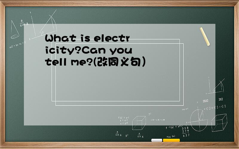 What is electricity?Can you tell me?(改同义句）