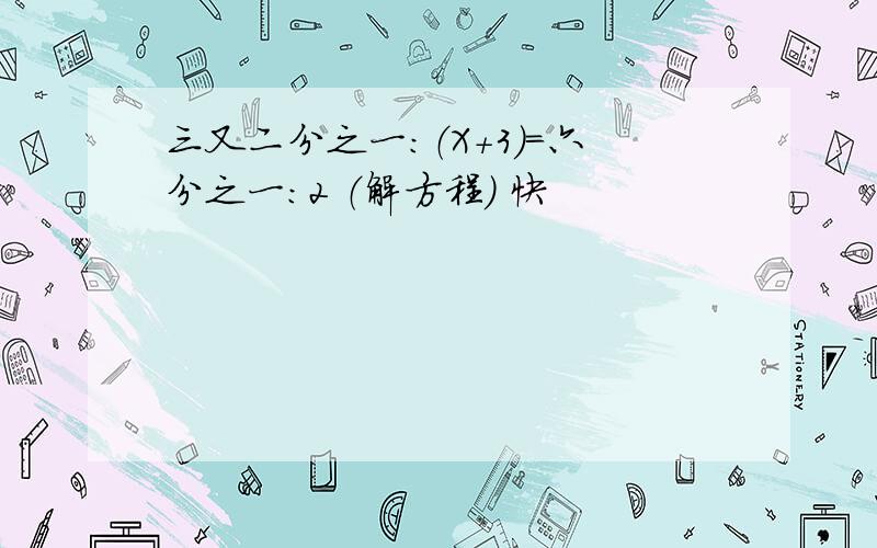 三又二分之一：（X+3）=六分之一：2 （解方程） 快