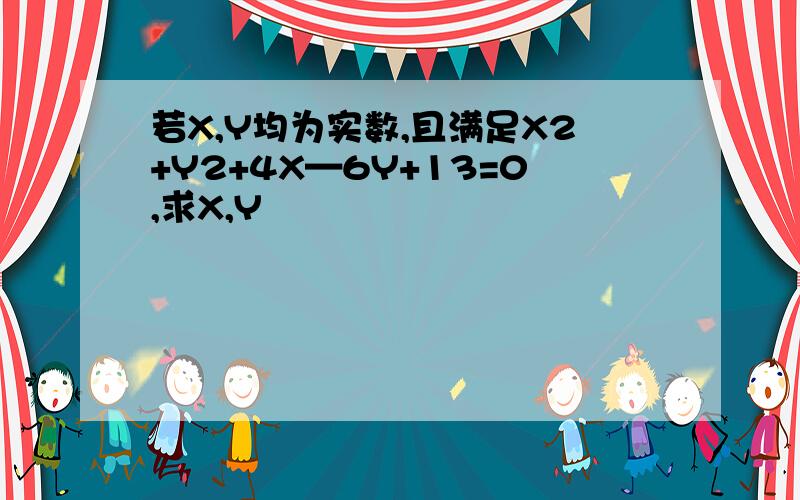 若X,Y均为实数,且满足X2+Y2+4X—6Y+13=0,求X,Y