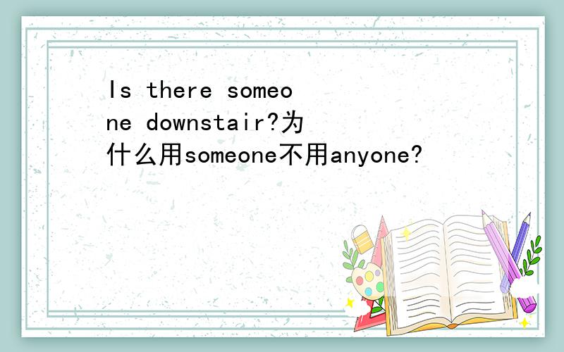 Is there someone downstair?为什么用someone不用anyone?