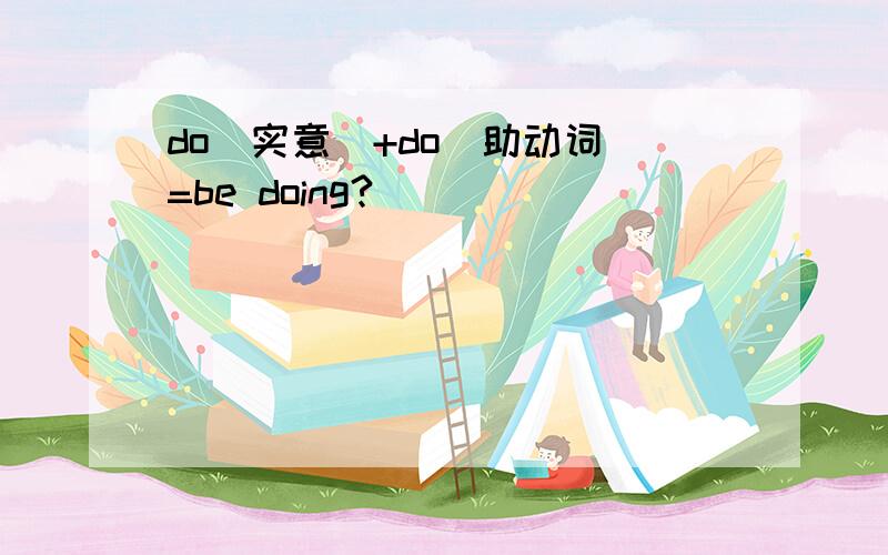 do(实意)+do(助动词)=be doing?