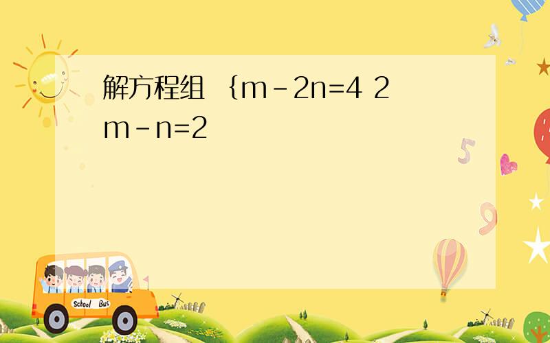 解方程组 ｛m-2n=4 2m-n=2