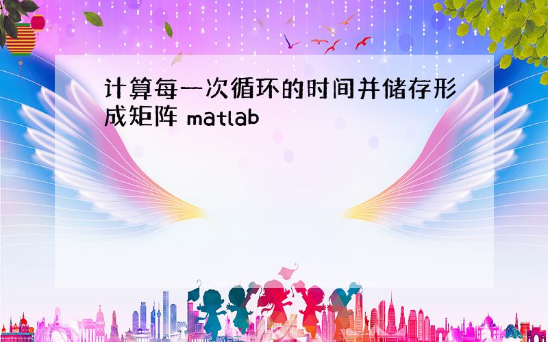 计算每一次循环的时间并储存形成矩阵 matlab