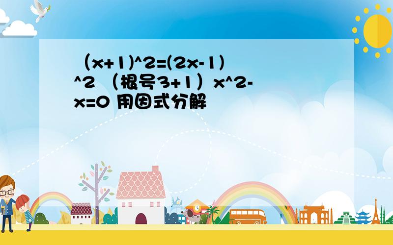 （x+1)^2=(2x-1)^2 （根号3+1）x^2-x=0 用因式分解